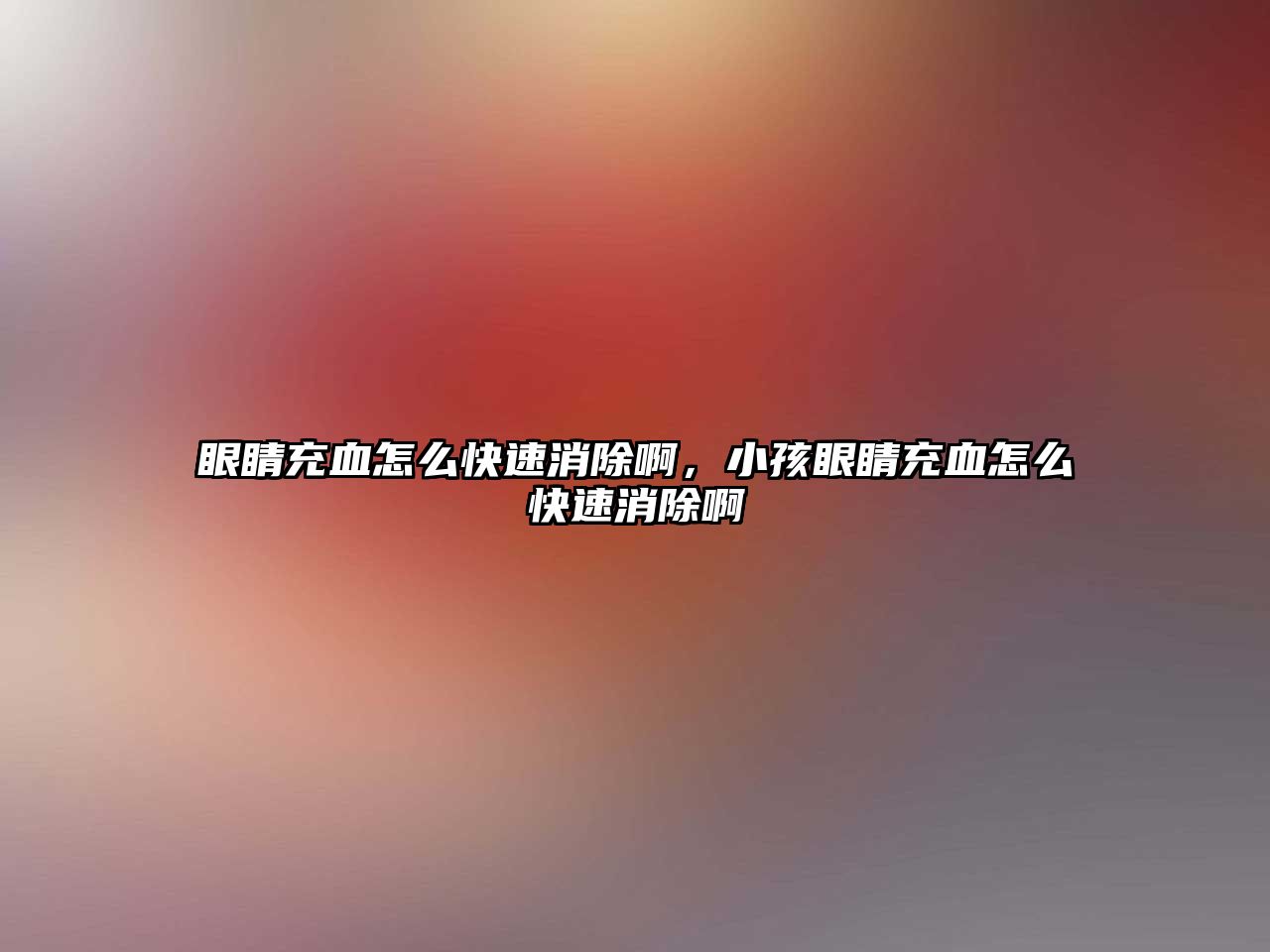 眼睛充血怎么快速消除啊，小孩眼睛充血怎么快速消除啊