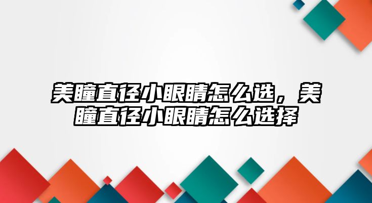 美瞳直徑小眼睛怎么選，美瞳直徑小眼睛怎么選擇