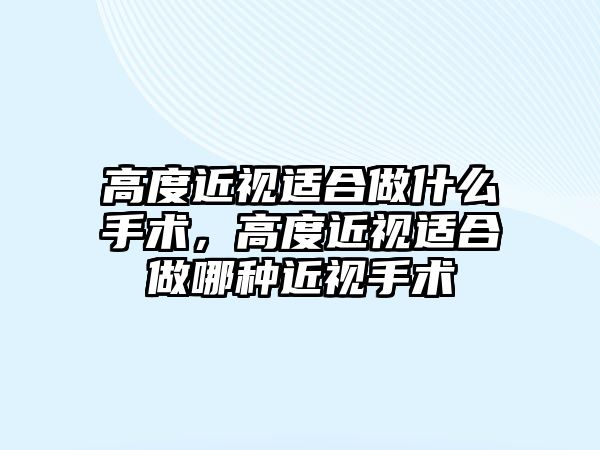 高度近視適合做什么手術，高度近視適合做哪種近視手術