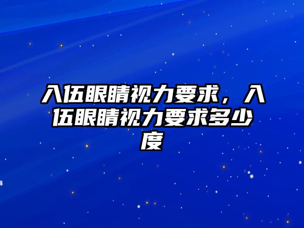 入伍眼睛視力要求，入伍眼睛視力要求多少度