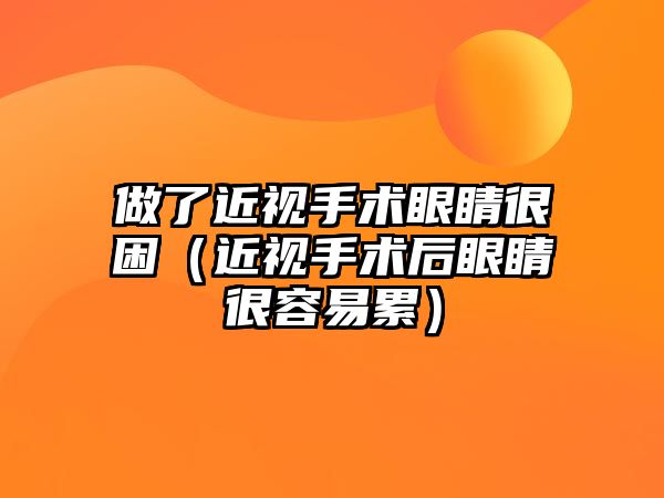 做了近視手術眼睛很困（近視手術后眼睛很容易累）