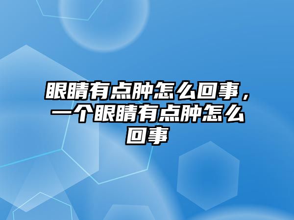 眼睛有點腫怎么回事，一個眼睛有點腫怎么回事