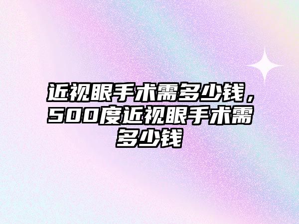 近視眼手術需多少錢，500度近視眼手術需多少錢