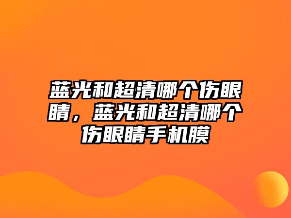 藍(lán)光和超清哪個(gè)傷眼睛，藍(lán)光和超清哪個(gè)傷眼睛手機(jī)膜