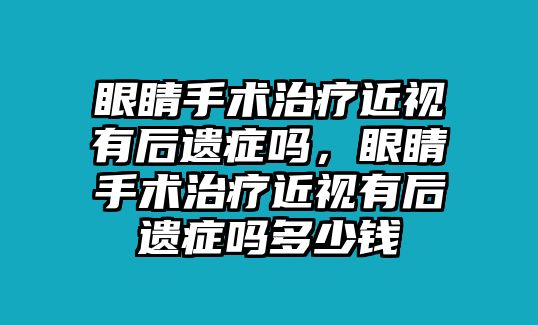 眼睛手術治療近視有后遺癥嗎，眼睛手術治療近視有后遺癥嗎多少錢