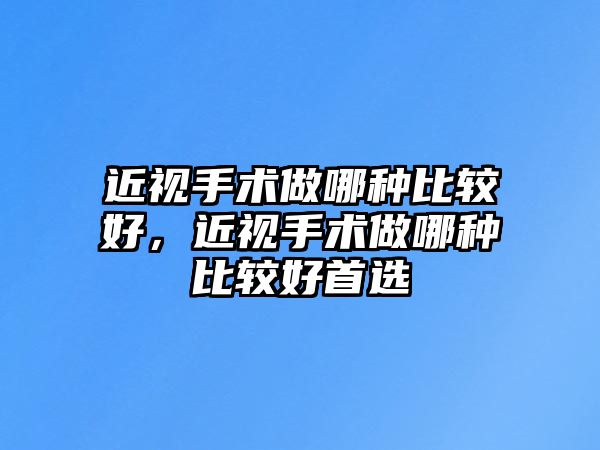 近視手術做哪種比較好，近視手術做哪種比較好首選