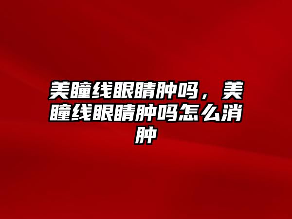 美瞳線眼睛腫嗎，美瞳線眼睛腫嗎怎么消腫