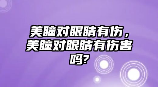 美瞳對(duì)眼睛有傷，美瞳對(duì)眼睛有傷害嗎?