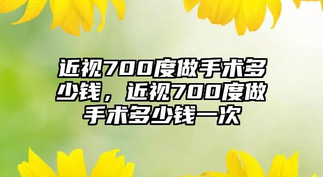 近視700度做手術多少錢，近視700度做手術多少錢一次