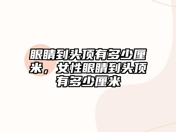 眼睛到頭頂有多少厘米，女性眼睛到頭頂有多少厘米