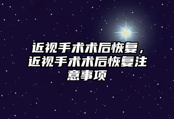 近視手術術后恢復，近視手術術后恢復注意事項