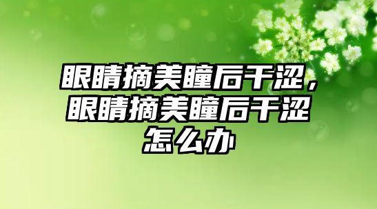 眼睛摘美瞳后干澀，眼睛摘美瞳后干澀怎么辦