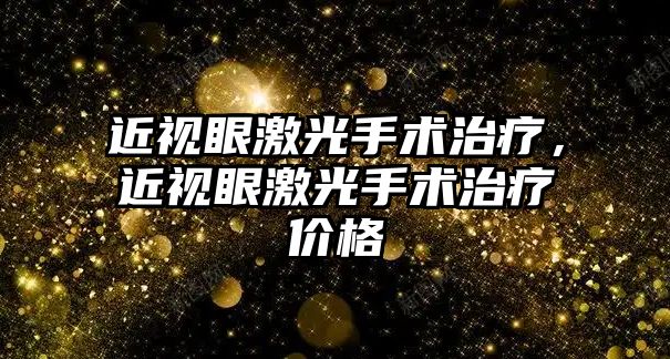 近視眼激光手術治療，近視眼激光手術治療價格