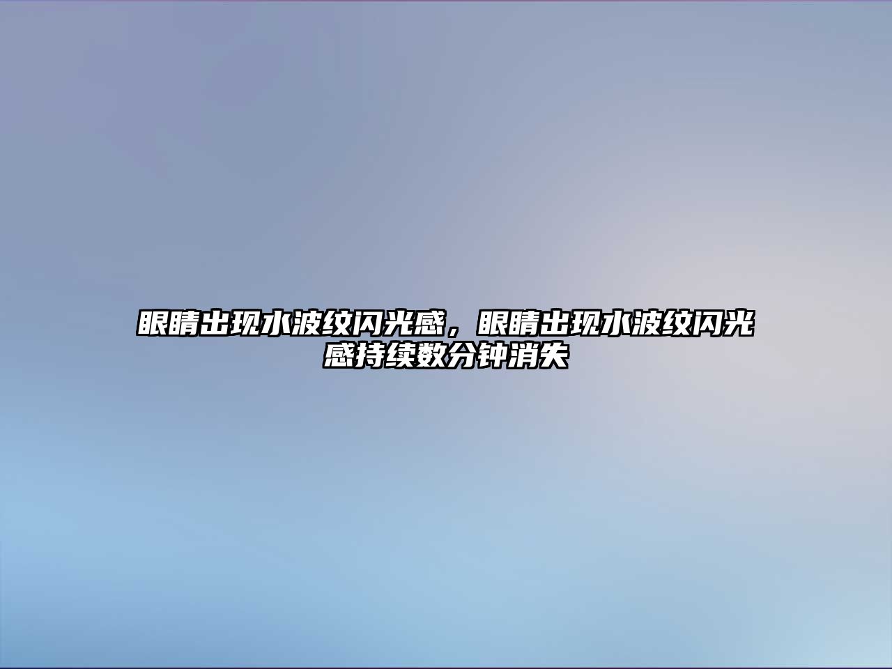 眼睛出現水波紋閃光感，眼睛出現水波紋閃光感持續數分鐘消失