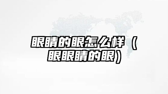 眼睛的眼怎么樣（眼眼睛的眼）