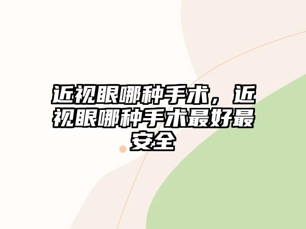 近視眼哪種手術，近視眼哪種手術最好最安全