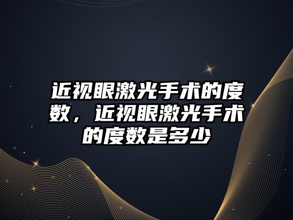 近視眼激光手術的度數，近視眼激光手術的度數是多少