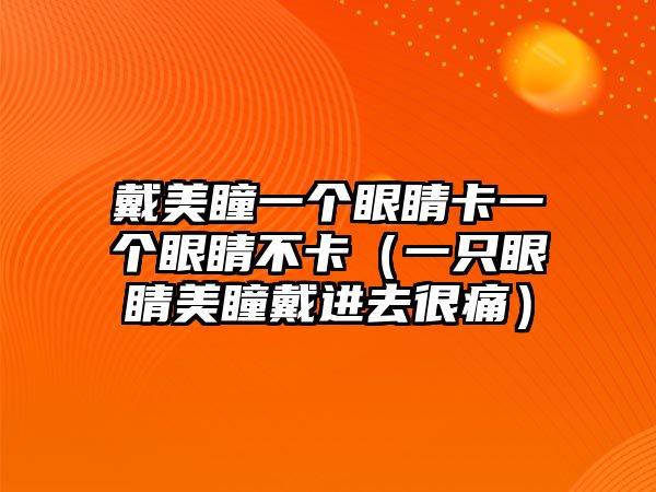 戴美瞳一個眼睛卡一個眼睛不卡（一只眼睛美瞳戴進去很痛）