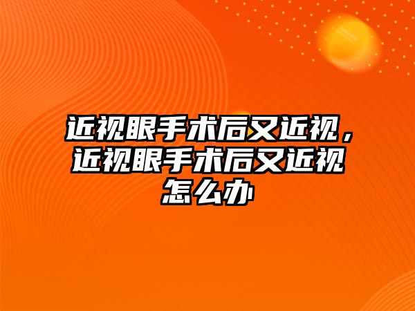 近視眼手術(shù)后又近視，近視眼手術(shù)后又近視怎么辦