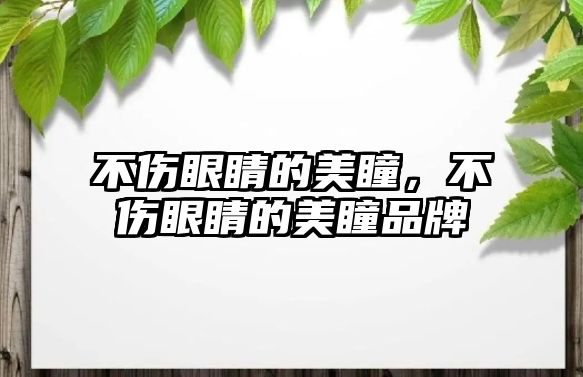 不傷眼睛的美瞳，不傷眼睛的美瞳品牌