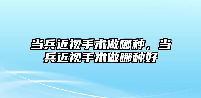 當兵近視手術做哪種，當兵近視手術做哪種好