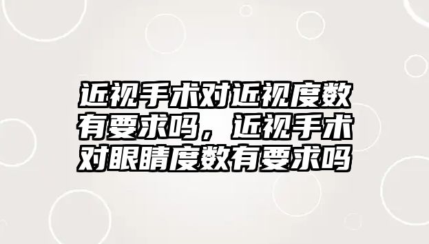 近視手術對近視度數有要求嗎，近視手術對眼睛度數有要求嗎