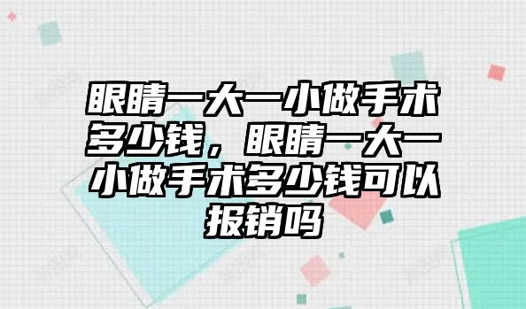 眼睛一大一小做手術多少錢，眼睛一大一小做手術多少錢可以報銷嗎