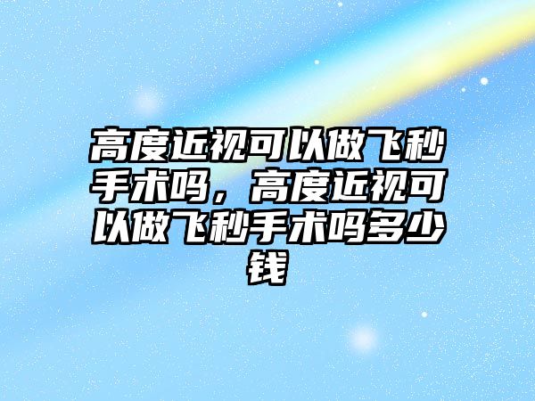 高度近視可以做飛秒手術嗎，高度近視可以做飛秒手術嗎多少錢