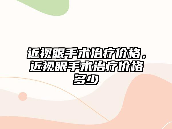 近視眼手術治療價格，近視眼手術治療價格多少