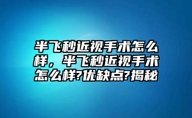 半飛秒近視手術怎么樣，半飛秒近視手術怎么樣?優缺點?揭秘