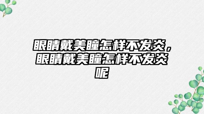 眼睛戴美瞳怎樣不發炎，眼睛戴美瞳怎樣不發炎呢