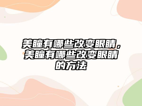 美瞳有哪些改變眼睛，美瞳有哪些改變眼睛的方法