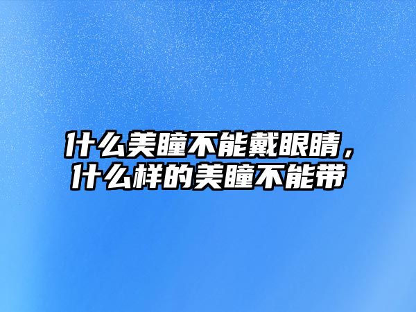 什么美瞳不能戴眼睛，什么樣的美瞳不能帶