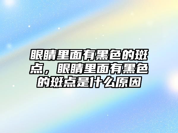 眼睛里面有黑色的斑點，眼睛里面有黑色的斑點是什么原因