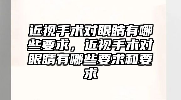 近視手術對眼睛有哪些要求，近視手術對眼睛有哪些要求和要求