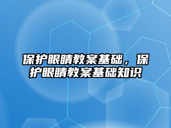 保護眼睛教案基礎，保護眼睛教案基礎知識