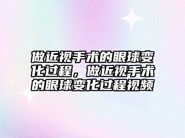 做近視手術的眼球變化過程，做近視手術的眼球變化過程視頻