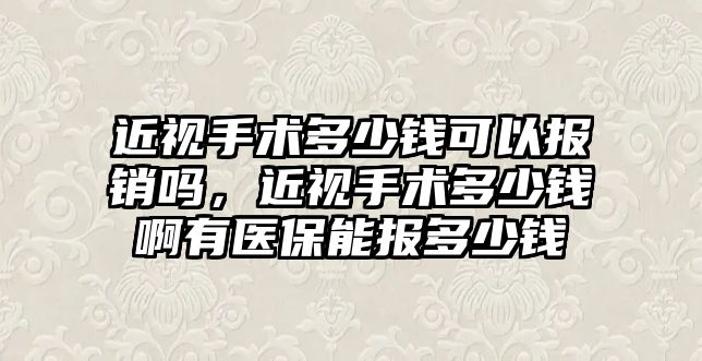 近視手術多少錢可以報銷嗎，近視手術多少錢啊有醫保能報多少錢