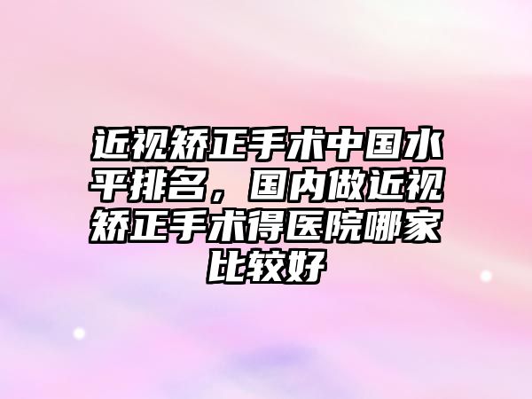 近視矯正手術中國水平排名，國內做近視矯正手術得醫院哪家比較好