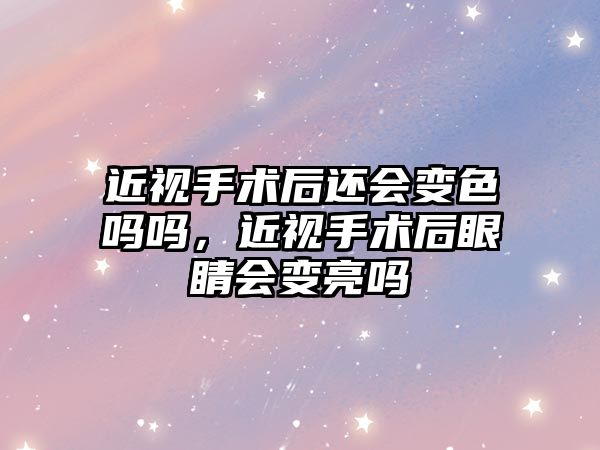 近視手術后還會變色嗎嗎，近視手術后眼睛會變亮嗎