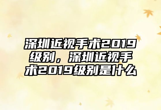 深圳近視手術2019級別，深圳近視手術2019級別是什么