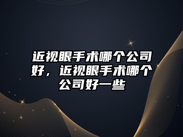 近視眼手術哪個公司好，近視眼手術哪個公司好一些