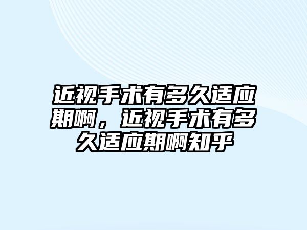 近視手術有多久適應期啊，近視手術有多久適應期啊知乎