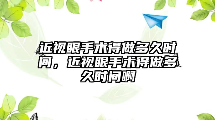 近視眼手術得做多久時間，近視眼手術得做多久時間啊