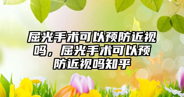 屈光手術可以預防近視嗎，屈光手術可以預防近視嗎知乎