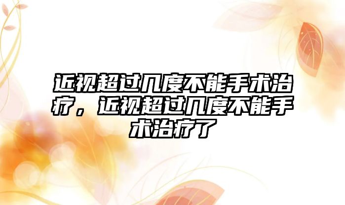 近視超過幾度不能手術治療，近視超過幾度不能手術治療了