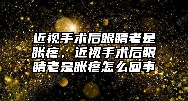 近視手術后眼睛老是脹疼，近視手術后眼睛老是脹疼怎么回事