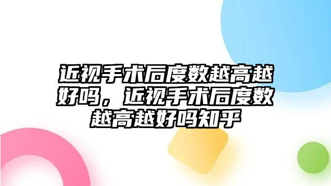 近視手術后度數越高越好嗎，近視手術后度數越高越好嗎知乎