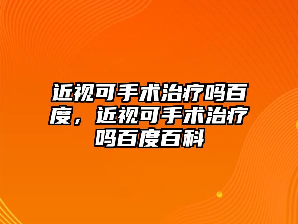 近視可手術治療嗎百度，近視可手術治療嗎百度百科