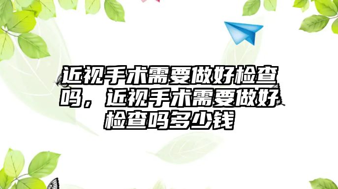 近視手術需要做好檢查嗎，近視手術需要做好檢查嗎多少錢